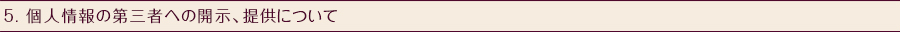 5. 個人情報の第三者への開示、提供について