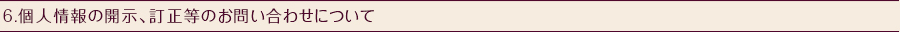6.個人情報の開示、訂正等のお問い合わせについて